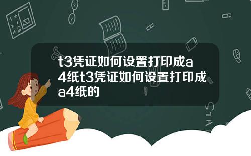 t3凭证如何设置打印成a4纸t3凭证如何设置打印成a4纸的