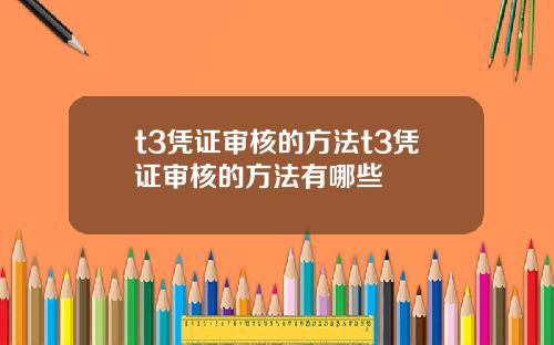 t3凭证审核的方法t3凭证审核的方法有哪些