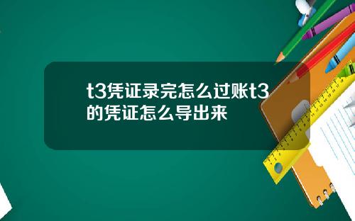 t3凭证录完怎么过账t3的凭证怎么导出来