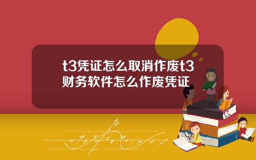 t3凭证怎么取消作废t3财务软件怎么作废凭证