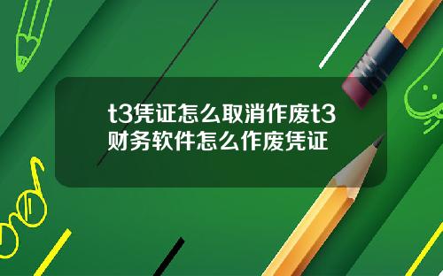 t3凭证怎么取消作废t3财务软件怎么作废凭证
