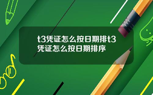 t3凭证怎么按日期排t3凭证怎么按日期排序