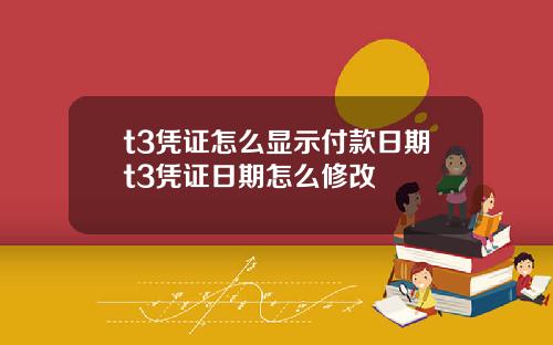 t3凭证怎么显示付款日期t3凭证日期怎么修改