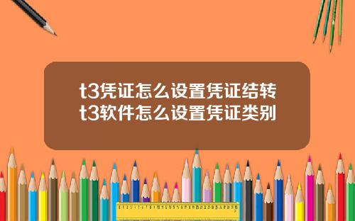 t3凭证怎么设置凭证结转t3软件怎么设置凭证类别