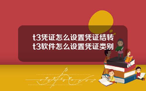 t3凭证怎么设置凭证结转t3软件怎么设置凭证类别