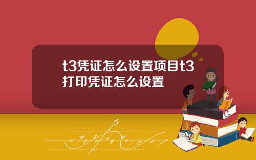 t3凭证怎么设置项目t3打印凭证怎么设置
