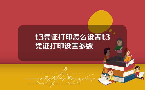 t3凭证打印怎么设置t3凭证打印设置参数