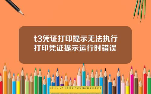 t3凭证打印提示无法执行打印凭证提示运行时错误