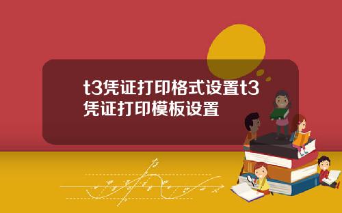 t3凭证打印格式设置t3凭证打印模板设置