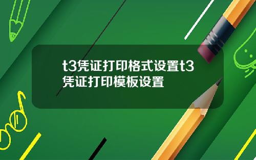 t3凭证打印格式设置t3凭证打印模板设置