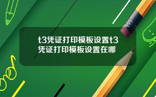 t3凭证打印模板设置t3凭证打印模板设置在哪