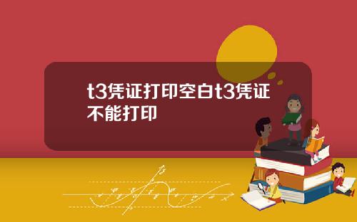 t3凭证打印空白t3凭证不能打印