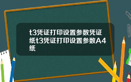 t3凭证打印设置参数凭证纸t3凭证打印设置参数A4纸