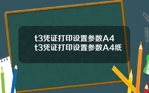 t3凭证打印设置参数A4t3凭证打印设置参数A4纸