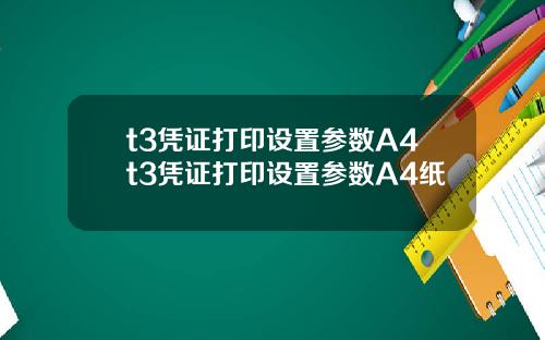 t3凭证打印设置参数A4t3凭证打印设置参数A4纸