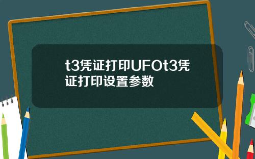 t3凭证打印UFOt3凭证打印设置参数