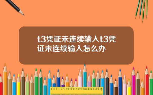 t3凭证未连续输入t3凭证未连续输入怎么办