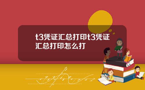 t3凭证汇总打印t3凭证汇总打印怎么打
