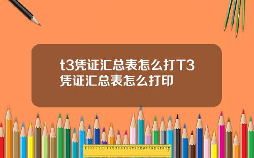t3凭证汇总表怎么打T3凭证汇总表怎么打印