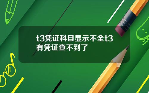 t3凭证科目显示不全t3有凭证查不到了