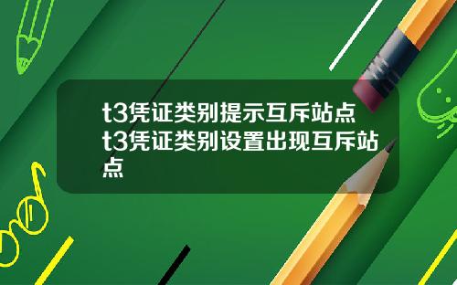 t3凭证类别提示互斥站点t3凭证类别设置出现互斥站点