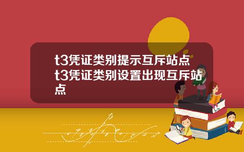 t3凭证类别提示互斥站点t3凭证类别设置出现互斥站点