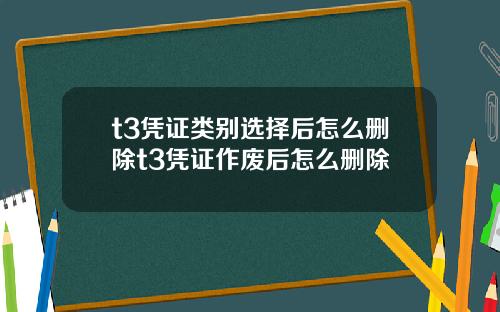 t3凭证类别选择后怎么删除t3凭证作废后怎么删除