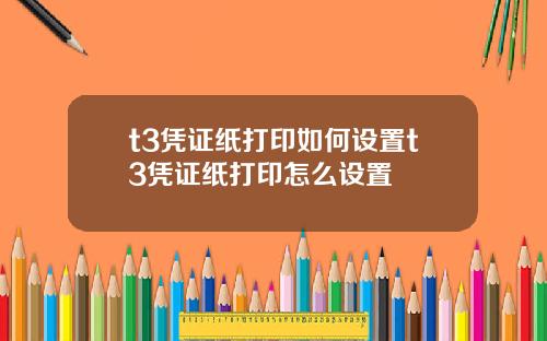 t3凭证纸打印如何设置t3凭证纸打印怎么设置
