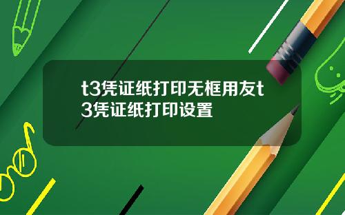 t3凭证纸打印无框用友t3凭证纸打印设置