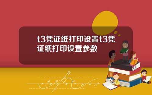 t3凭证纸打印设置t3凭证纸打印设置参数