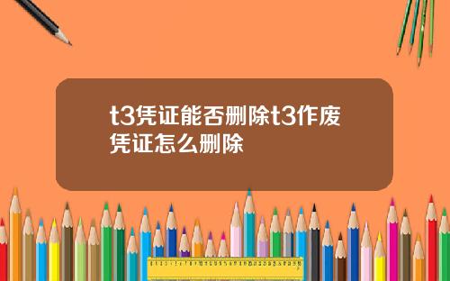 t3凭证能否删除t3作废凭证怎么删除
