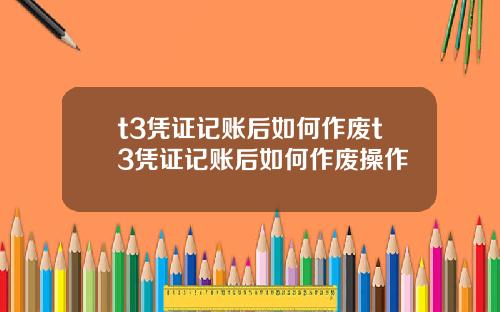 t3凭证记账后如何作废t3凭证记账后如何作废操作