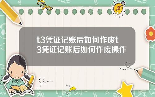 t3凭证记账后如何作废t3凭证记账后如何作废操作