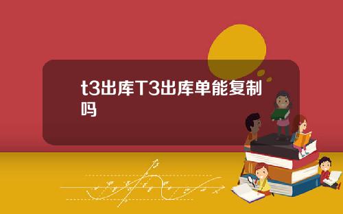 t3出库T3出库单能复制吗