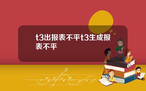 t3出报表不平t3生成报表不平