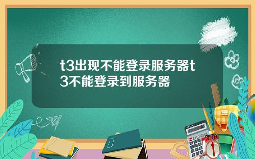 t3出现不能登录服务器t3不能登录到服务器