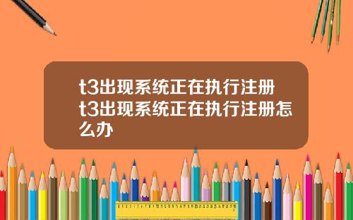 t3出现系统正在执行注册t3出现系统正在执行注册怎么办