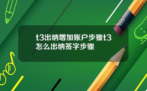 t3出纳增加账户步骤t3怎么出纳签字步骤