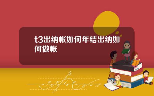 t3出纳帐如何年结出纳如何做帐