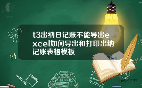 t3出纳日记账不能导出excel如何导出和打印出纳记账表格模板