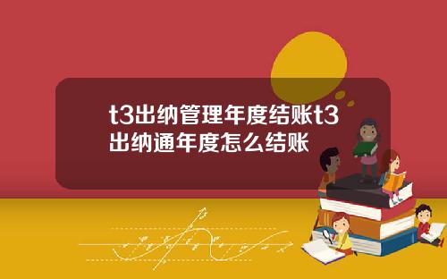 t3出纳管理年度结账t3出纳通年度怎么结账