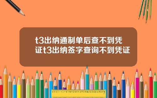 t3出纳通制单后查不到凭证t3出纳签字查询不到凭证