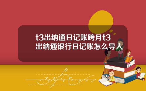 t3出纳通日记账跨月t3出纳通银行日记账怎么导入