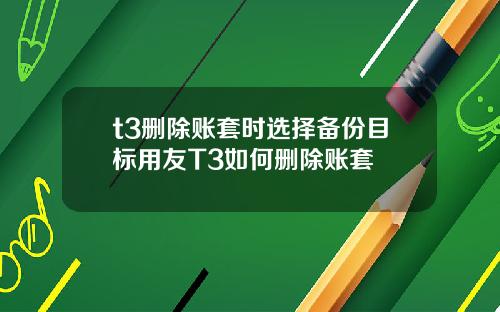 t3删除账套时选择备份目标用友T3如何删除账套