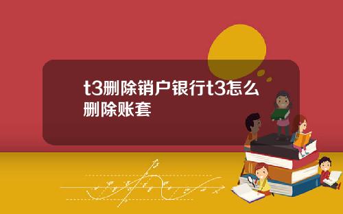 t3删除销户银行t3怎么删除账套