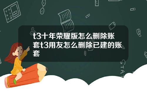 t3十年荣耀版怎么删除账套t3用友怎么删除已建的账套