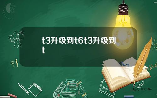 t3升级到t6t3升级到t
