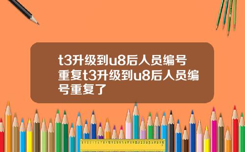 t3升级到u8后人员编号重复t3升级到u8后人员编号重复了