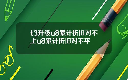 t3升级u8累计折旧对不上u8累计折旧对不平
