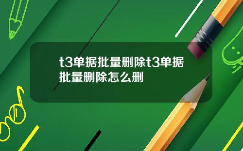 t3单据批量删除t3单据批量删除怎么删